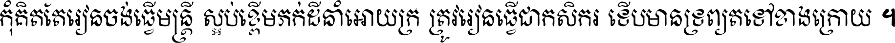 កុំ​គិត​តែ​រៀន​ចង់ធ្វើ​មន្ត្រី ស្អប់​ខ្ពើម​ភក់ដី​នាំអោយ​ក្រ ត្រូវ​រៀន​ធ្វើ​ជា​កសិករ ទើប​មានទ្រព្យ​ត​ទៅ​ខាង​ក្រោយ ។