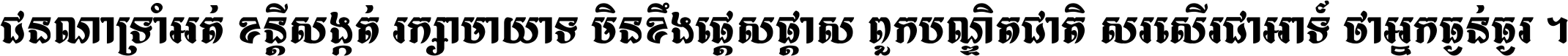 ជនណា​ទ្រាំអត់ ខន្តី​សង្កត់ រក្សា​មាយាទ មិន​ខឹង​ផ្ដេសផ្ដាស ពួក​បណ្ឌិតជាតិ សរសើរ​ជា​អាទ៍ ថា​អ្នក​ធ្ងន់​ធ្ងរ ។