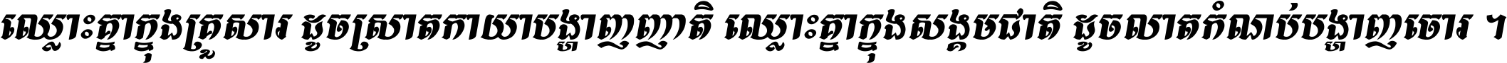 ឈ្លោះ​គ្នា​ក្នុង​គ្រួសារ ដូច​ស្រាត​កាយា​បង្ហាញ​ញាតិ ឈ្លោះគ្នាក្នុង​សង្គមជាតិ ដូច​លាត​កំណប់​បង្ហាញ​ចោរ ។