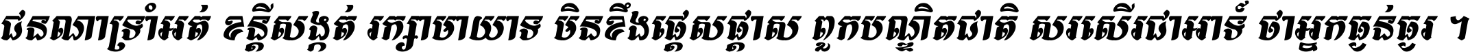 ជនណា​ទ្រាំអត់ ខន្តី​សង្កត់ រក្សា​មាយាទ មិន​ខឹង​ផ្ដេសផ្ដាស ពួក​បណ្ឌិតជាតិ សរសើរ​ជា​អាទ៍ ថា​អ្នក​ធ្ងន់​ធ្ងរ ។