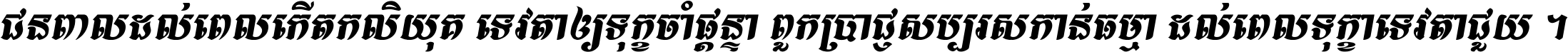 ជនពាល​ដល់​ពេល​កើត​កលិយុគ ទេវតា​ឲ្យ​ទុក្ខ​ចាំ​ផ្ដន្ទា ពួក​ប្រាជ្ញ​សប្បរស​កាន់​ធម្មា ដល់​ពេល​ទុក្ខា​ទេវតា​ជួយ ។