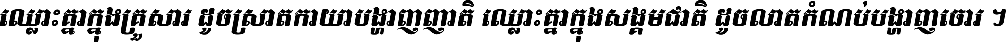 ឈ្លោះ​គ្នា​ក្នុង​គ្រួសារ ដូច​ស្រាត​កាយា​បង្ហាញ​ញាតិ ឈ្លោះគ្នាក្នុង​សង្គមជាតិ ដូច​លាត​កំណប់​បង្ហាញ​ចោរ ។