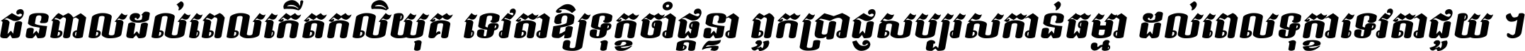 ជនពាល​ដល់​ពេល​កើត​កលិយុគ ទេវតា​ឲ្យ​ទុក្ខ​ចាំ​ផ្ដន្ទា ពួក​ប្រាជ្ញ​សប្បរស​កាន់​ធម្មា ដល់​ពេល​ទុក្ខា​ទេវតា​ជួយ ។