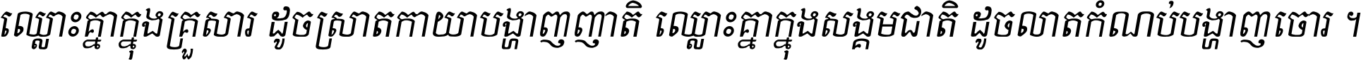 ឈ្លោះ​គ្នា​ក្នុង​គ្រួសារ ដូច​ស្រាត​កាយា​បង្ហាញ​ញាតិ ឈ្លោះគ្នាក្នុង​សង្គមជាតិ ដូច​លាត​កំណប់​បង្ហាញ​ចោរ ។