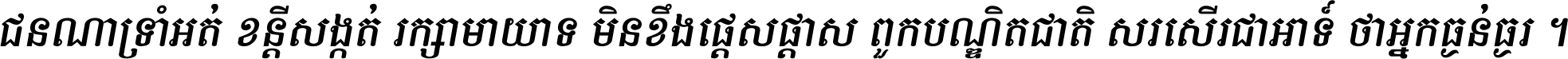 ជនណា​ទ្រាំអត់ ខន្តី​សង្កត់ រក្សា​មាយាទ មិន​ខឹង​ផ្ដេសផ្ដាស ពួក​បណ្ឌិតជាតិ សរសើរ​ជា​អាទ៍ ថា​អ្នក​ធ្ងន់​ធ្ងរ ។