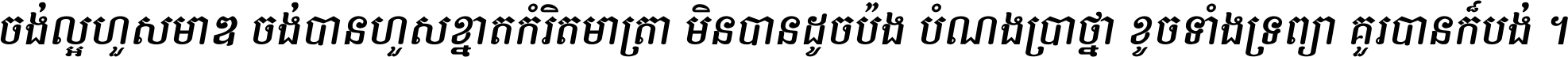 ចង់​ល្អ​ហួស​មាឌ ចង់​បាន​ហួស​ខ្នាត​កំរិត​មាត្រា មិន​បាន​ដូច​ប៉ង បំណង​ប្រាថ្នា ខូច​ទាំងទ្រព្យា គួរ​បាន​ក៏បង់ ។