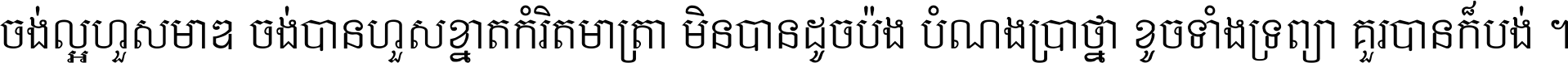 ចង់​ល្អ​ហួស​មាឌ ចង់​បាន​ហួស​ខ្នាត​កំរិត​មាត្រា មិន​បាន​ដូច​ប៉ង បំណង​ប្រាថ្នា ខូច​ទាំងទ្រព្យា គួរ​បាន​ក៏បង់ ។