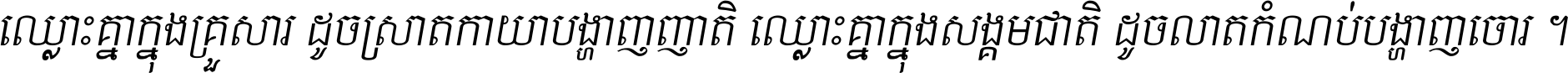ឈ្លោះ​គ្នា​ក្នុង​គ្រួសារ ដូច​ស្រាត​កាយា​បង្ហាញ​ញាតិ ឈ្លោះគ្នាក្នុង​សង្គមជាតិ ដូច​លាត​កំណប់​បង្ហាញ​ចោរ ។