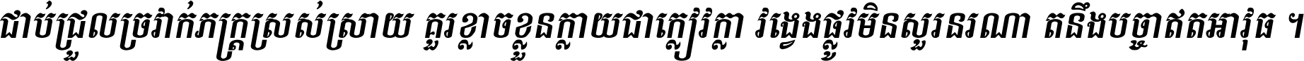 ជាប់​ជ្រួល​ច្រវាក់​ភក្ត្រ​ស្រស់ស្រាយ គួរ​ខ្លាច​ខ្លួន​ក្លាយ​ជា​ក្លៀវក្លា វង្វេង​ផ្លូវ​មិន​សួរន​រណា តនឹងបច្ចា​ឥត​អាវុធ ។