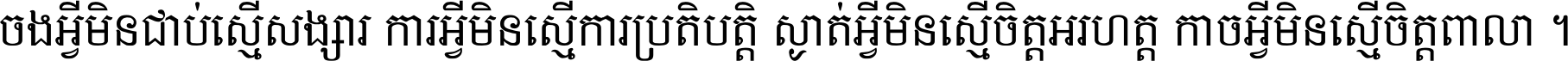 ចង​អ្វី​មិន​ជាប់​ស្មើ​សង្សារ ការ​អ្វី​មិន​ស្មើ​ការ​ប្រតិបត្តិ ស្ងាត់​អ្វី​មិន​ស្មើ​​ចិត្ត​អរហត្ត​ កាច​អ្វី​មិន​ស្មើ​ចិត្ត​ពាលា ។