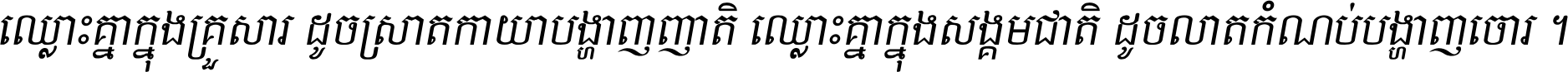 ឈ្លោះ​គ្នា​ក្នុង​គ្រួសារ ដូច​ស្រាត​កាយា​បង្ហាញ​ញាតិ ឈ្លោះគ្នាក្នុង​សង្គមជាតិ ដូច​លាត​កំណប់​បង្ហាញ​ចោរ ។