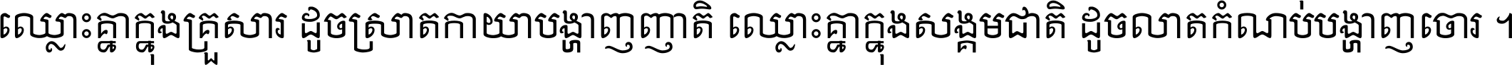 ឈ្លោះ​គ្នា​ក្នុង​គ្រួសារ ដូច​ស្រាត​កាយា​បង្ហាញ​ញាតិ ឈ្លោះគ្នាក្នុង​សង្គមជាតិ ដូច​លាត​កំណប់​បង្ហាញ​ចោរ ។