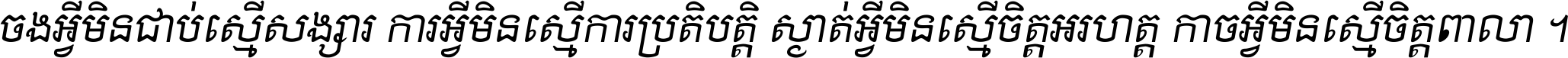 ចង​អ្វី​មិន​ជាប់​ស្មើ​សង្សារ ការ​អ្វី​មិន​ស្មើ​ការ​ប្រតិបត្តិ ស្ងាត់​អ្វី​មិន​ស្មើ​​ចិត្ត​អរហត្ត​ កាច​អ្វី​មិន​ស្មើ​ចិត្ត​ពាលា ។