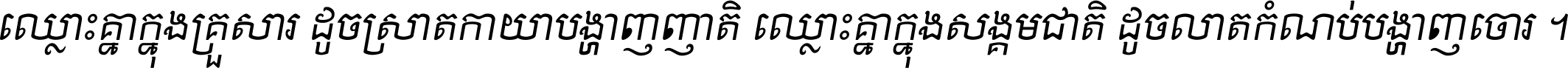 ឈ្លោះ​គ្នា​ក្នុង​គ្រួសារ ដូច​ស្រាត​កាយា​បង្ហាញ​ញាតិ ឈ្លោះគ្នាក្នុង​សង្គមជាតិ ដូច​លាត​កំណប់​បង្ហាញ​ចោរ ។