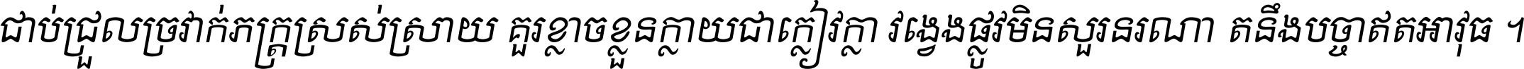 ជាប់​ជ្រួល​ច្រវាក់​ភក្ត្រ​ស្រស់ស្រាយ គួរ​ខ្លាច​ខ្លួន​ក្លាយ​ជា​ក្លៀវក្លា វង្វេង​ផ្លូវ​មិន​សួរន​រណា តនឹងបច្ចា​ឥត​អាវុធ ។