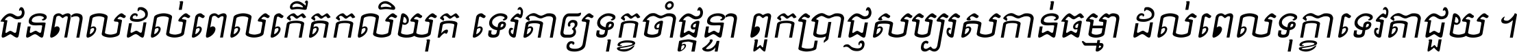 ជនពាល​ដល់​ពេល​កើត​កលិយុគ ទេវតា​ឲ្យ​ទុក្ខ​ចាំ​ផ្ដន្ទា ពួក​ប្រាជ្ញ​សប្បរស​កាន់​ធម្មា ដល់​ពេល​ទុក្ខា​ទេវតា​ជួយ ។