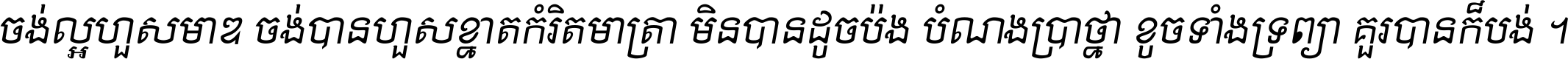 ចង់​ល្អ​ហួស​មាឌ ចង់​បាន​ហួស​ខ្នាត​កំរិត​មាត្រា មិន​បាន​ដូច​ប៉ង បំណង​ប្រាថ្នា ខូច​ទាំងទ្រព្យា គួរ​បាន​ក៏បង់ ។