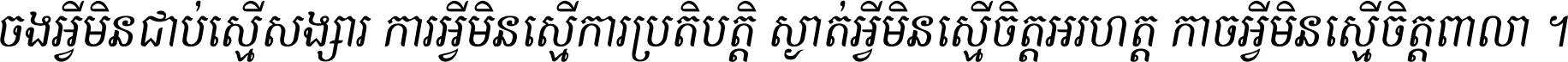 ចង​អ្វី​មិន​ជាប់​ស្មើ​សង្សារ ការ​អ្វី​មិន​ស្មើ​ការ​ប្រតិបត្តិ ស្ងាត់​អ្វី​មិន​ស្មើ​​ចិត្ត​អរហត្ត​ កាច​អ្វី​មិន​ស្មើ​ចិត្ត​ពាលា ។