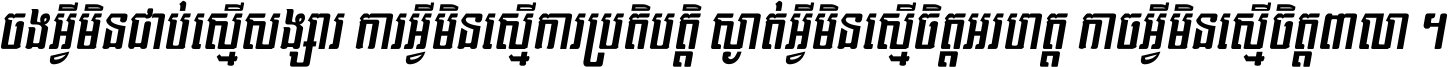 ចង​អ្វី​មិន​ជាប់​ស្មើ​សង្សារ ការ​អ្វី​មិន​ស្មើ​ការ​ប្រតិបត្តិ ស្ងាត់​អ្វី​មិន​ស្មើ​​ចិត្ត​អរហត្ត​ កាច​អ្វី​មិន​ស្មើ​ចិត្ត​ពាលា ។