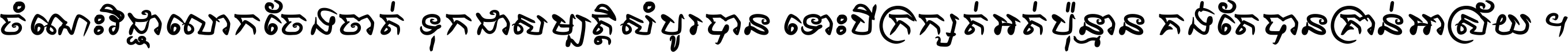 ចំណេះ​វិជ្ជា​លោក​ចែង​ចាត់ ទុក​ជា​សម្បត្តិ​សំបូរ​បាន ទោះ​បី​ក្រក្សត់​អត់​ប៉ុន្មាន គង់​តែ​បាន​គ្រាន់​អាស្រ័យ ។