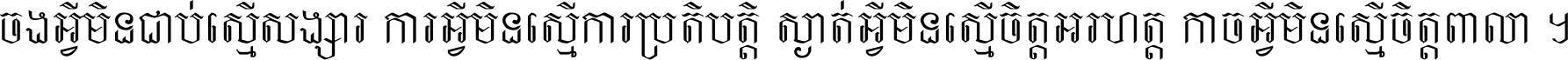 ចង​អ្វី​មិន​ជាប់​ស្មើ​សង្សារ ការ​អ្វី​មិន​ស្មើ​ការ​ប្រតិបត្តិ ស្ងាត់​អ្វី​មិន​ស្មើ​​ចិត្ត​អរហត្ត​ កាច​អ្វី​មិន​ស្មើ​ចិត្ត​ពាលា ។