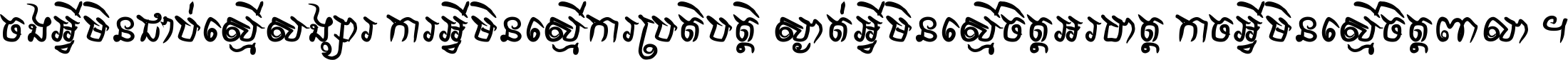 ចង​អ្វី​មិន​ជាប់​ស្មើ​សង្សារ ការ​អ្វី​មិន​ស្មើ​ការ​ប្រតិបត្តិ ស្ងាត់​អ្វី​មិន​ស្មើ​​ចិត្ត​អរហត្ត​ កាច​អ្វី​មិន​ស្មើ​ចិត្ត​ពាលា ។