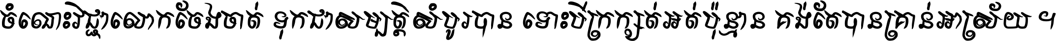 ចំណេះ​វិជ្ជា​លោក​ចែង​ចាត់ ទុក​ជា​សម្បត្តិ​សំបូរ​បាន ទោះ​បី​ក្រក្សត់​អត់​ប៉ុន្មាន គង់​តែ​បាន​គ្រាន់​អាស្រ័យ ។