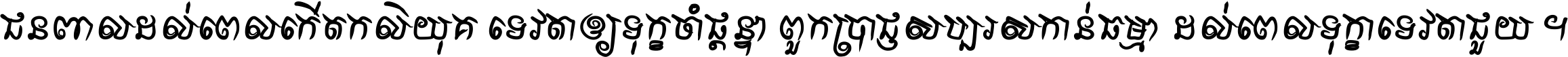 ជនពាល​ដល់​ពេល​កើត​កលិយុគ ទេវតា​ឲ្យ​ទុក្ខ​ចាំ​ផ្ដន្ទា ពួក​ប្រាជ្ញ​សប្បរស​កាន់​ធម្មា ដល់​ពេល​ទុក្ខា​ទេវតា​ជួយ ។