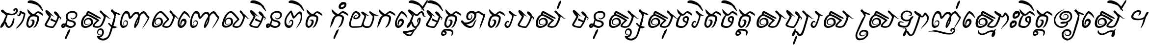 ជាតិ​មនុស្ស​ពាល​ពោល​មិន​ពិត កុំ​យក​ធ្វើ​មិត្ត​ខាត​របស់ មនុស្ស​សុចរិត​ចិត្ត​សប្បុរស ស្រឡាញ់​ស្មោះ​ចិត្ត​ឲ្យ​ស្មើ ។
