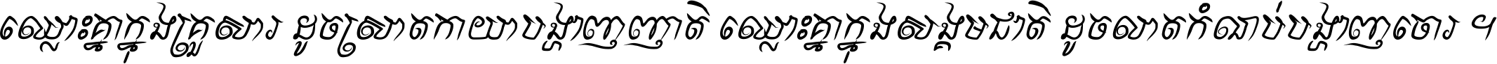 ឈ្លោះ​គ្នា​ក្នុង​គ្រួសារ ដូច​ស្រាត​កាយា​បង្ហាញ​ញាតិ ឈ្លោះគ្នាក្នុង​សង្គមជាតិ ដូច​លាត​កំណប់​បង្ហាញ​ចោរ ។