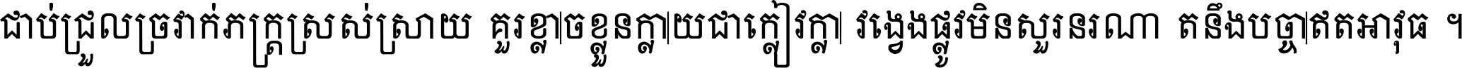 ជាប់​ជ្រួល​ច្រវាក់​ភក្ត្រ​ស្រស់ស្រាយ គួរ​ខ្លាច​ខ្លួន​ក្លាយ​ជា​ក្លៀវក្លា វង្វេង​ផ្លូវ​មិន​សួរន​រណា តនឹងបច្ចា​ឥត​អាវុធ ។