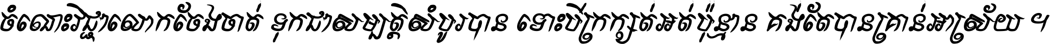 ចំណេះ​វិជ្ជា​លោក​ចែង​ចាត់ ទុក​ជា​សម្បត្តិ​សំបូរ​បាន ទោះ​បី​ក្រក្សត់​អត់​ប៉ុន្មាន គង់​តែ​បាន​គ្រាន់​អាស្រ័យ ។