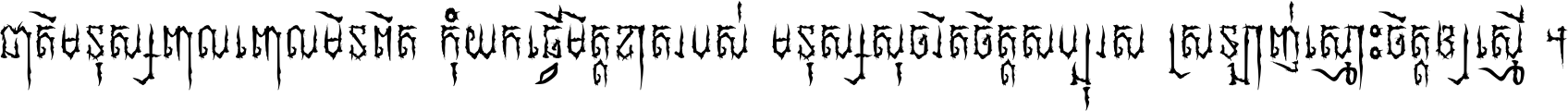 ជាតិ​មនុស្ស​ពាល​ពោល​មិន​ពិត កុំ​យក​ធ្វើ​មិត្ត​ខាត​របស់ មនុស្ស​សុចរិត​ចិត្ត​សប្បុរស ស្រឡាញ់​ស្មោះ​ចិត្ត​ឲ្យ​ស្មើ ។