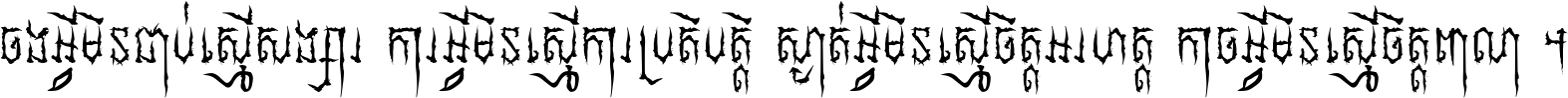 ចង​អ្វី​មិន​ជាប់​ស្មើ​សង្សារ ការ​អ្វី​មិន​ស្មើ​ការ​ប្រតិបត្តិ ស្ងាត់​អ្វី​មិន​ស្មើ​​ចិត្ត​អរហត្ត​ កាច​អ្វី​មិន​ស្មើ​ចិត្ត​ពាលា ។