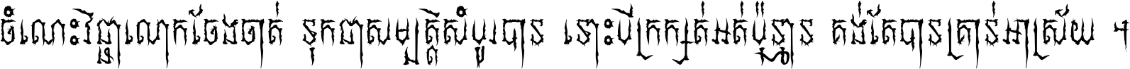 ចំណេះ​វិជ្ជា​លោក​ចែង​ចាត់ ទុក​ជា​សម្បត្តិ​សំបូរ​បាន ទោះ​បី​ក្រក្សត់​អត់​ប៉ុន្មាន គង់​តែ​បាន​គ្រាន់​អាស្រ័យ ។