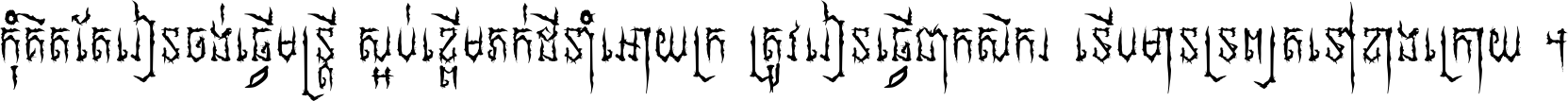កុំ​គិត​តែ​រៀន​ចង់ធ្វើ​មន្ត្រី ស្អប់​ខ្ពើម​ភក់ដី​នាំអោយ​ក្រ ត្រូវ​រៀន​ធ្វើ​ជា​កសិករ ទើប​មានទ្រព្យ​ត​ទៅ​ខាង​ក្រោយ ។
