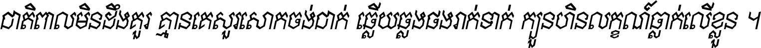 ជាតិ​ពាល​មិន​ដឹង​គួរ គ្មាន​គេ​សួរ​សោក​ចង់​ជាក់ ឆ្លើយ​ឆ្លង​ផង​រាក់​ទាក់​ ក្បួន​ហិន​លក្ខណ៍​ធ្លាក់​លើ​ខ្លួន ។