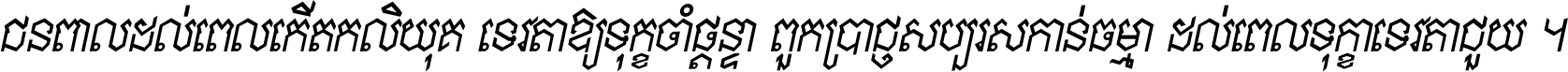 ជនពាល​ដល់​ពេល​កើត​កលិយុគ ទេវតា​ឲ្យ​ទុក្ខ​ចាំ​ផ្ដន្ទា ពួក​ប្រាជ្ញ​សប្បរស​កាន់​ធម្មា ដល់​ពេល​ទុក្ខា​ទេវតា​ជួយ ។
