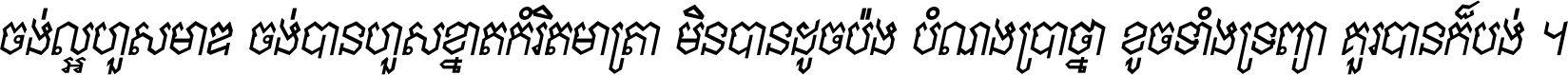 ចង់​ល្អ​ហួស​មាឌ ចង់​បាន​ហួស​ខ្នាត​កំរិត​មាត្រា មិន​បាន​ដូច​ប៉ង បំណង​ប្រាថ្នា ខូច​ទាំងទ្រព្យា គួរ​បាន​ក៏បង់ ។