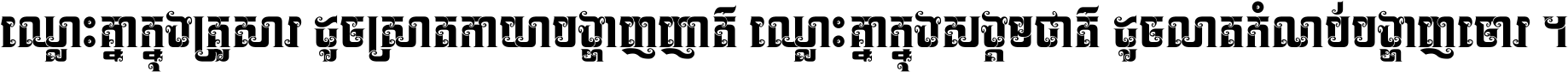 ឈ្លោះ​គ្នា​ក្នុង​គ្រួសារ ដូច​ស្រាត​កាយា​បង្ហាញ​ញាតិ ឈ្លោះគ្នាក្នុង​សង្គមជាតិ ដូច​លាត​កំណប់​បង្ហាញ​ចោរ ។