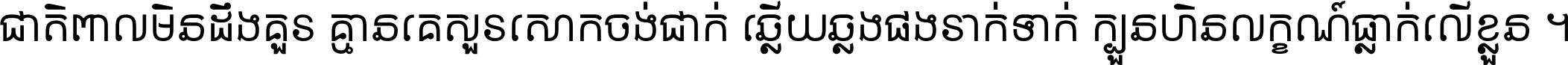 ជាតិ​ពាល​មិន​ដឹង​គួរ គ្មាន​គេ​សួរ​សោក​ចង់​ជាក់ ឆ្លើយ​ឆ្លង​ផង​រាក់​ទាក់​ ក្បួន​ហិន​លក្ខណ៍​ធ្លាក់​លើ​ខ្លួន ។