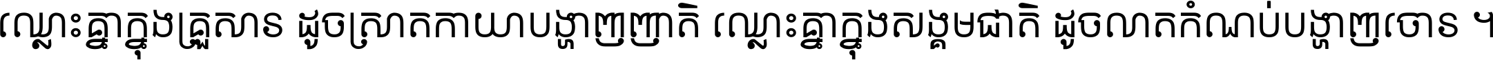 ឈ្លោះ​គ្នា​ក្នុង​គ្រួសារ ដូច​ស្រាត​កាយា​បង្ហាញ​ញាតិ ឈ្លោះគ្នាក្នុង​សង្គមជាតិ ដូច​លាត​កំណប់​បង្ហាញ​ចោរ ។