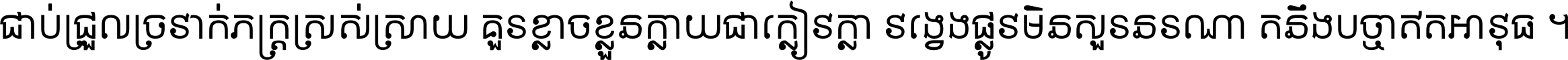 ជាប់​ជ្រួល​ច្រវាក់​ភក្ត្រ​ស្រស់ស្រាយ គួរ​ខ្លាច​ខ្លួន​ក្លាយ​ជា​ក្លៀវក្លា វង្វេង​ផ្លូវ​មិន​សួរន​រណា តនឹងបច្ចា​ឥត​អាវុធ ។