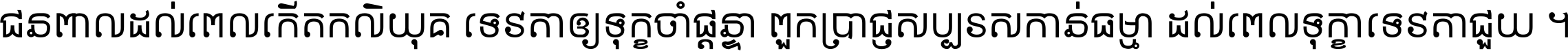 ជនពាល​ដល់​ពេល​កើត​កលិយុគ ទេវតា​ឲ្យ​ទុក្ខ​ចាំ​ផ្ដន្ទា ពួក​ប្រាជ្ញ​សប្បរស​កាន់​ធម្មា ដល់​ពេល​ទុក្ខា​ទេវតា​ជួយ ។