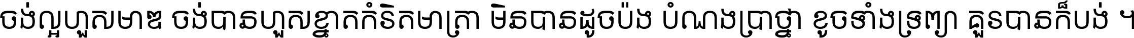 ចង់​ល្អ​ហួស​មាឌ ចង់​បាន​ហួស​ខ្នាត​កំរិត​មាត្រា មិន​បាន​ដូច​ប៉ង បំណង​ប្រាថ្នា ខូច​ទាំងទ្រព្យា គួរ​បាន​ក៏បង់ ។