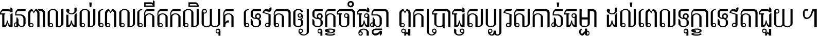 ជនពាល​ដល់​ពេល​កើត​កលិយុគ ទេវតា​ឲ្យ​ទុក្ខ​ចាំ​ផ្ដន្ទា ពួក​ប្រាជ្ញ​សប្បរស​កាន់​ធម្មា ដល់​ពេល​ទុក្ខា​ទេវតា​ជួយ ។