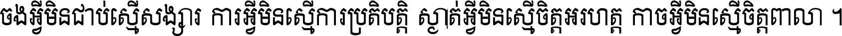 ចង​អ្វី​មិន​ជាប់​ស្មើ​សង្សារ ការ​អ្វី​មិន​ស្មើ​ការ​ប្រតិបត្តិ ស្ងាត់​អ្វី​មិន​ស្មើ​​ចិត្ត​អរហត្ត​ កាច​អ្វី​មិន​ស្មើ​ចិត្ត​ពាលា ។