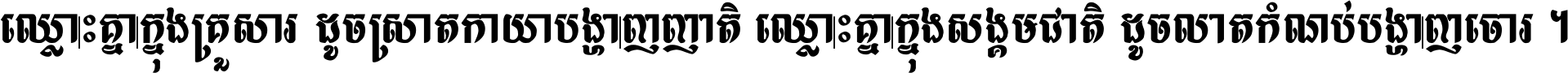 ឈ្លោះ​គ្នា​ក្នុង​គ្រួសារ ដូច​ស្រាត​កាយា​បង្ហាញ​ញាតិ ឈ្លោះគ្នាក្នុង​សង្គមជាតិ ដូច​លាត​កំណប់​បង្ហាញ​ចោរ ។