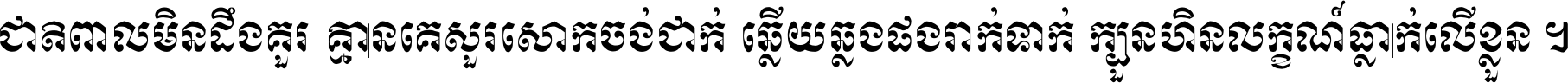 ជាតិ​ពាល​មិន​ដឹង​គួរ គ្មាន​គេ​សួរ​សោក​ចង់​ជាក់ ឆ្លើយ​ឆ្លង​ផង​រាក់​ទាក់​ ក្បួន​ហិន​លក្ខណ៍​ធ្លាក់​លើ​ខ្លួន ។