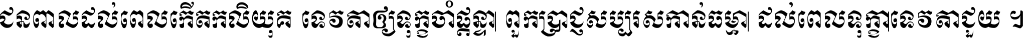 ជនពាល​ដល់​ពេល​កើត​កលិយុគ ទេវតា​ឲ្យ​ទុក្ខ​ចាំ​ផ្ដន្ទា ពួក​ប្រាជ្ញ​សប្បរស​កាន់​ធម្មា ដល់​ពេល​ទុក្ខា​ទេវតា​ជួយ ។